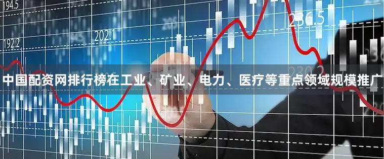 中国配资网排行榜在工业、矿业、电力、医疗等重点领域规模推广