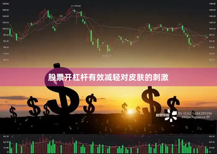 股票开杠杆有效减轻对皮肤的刺激
