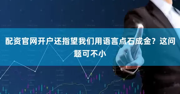 配资官网开户还指望我们用语言点石成金？这问题可不小