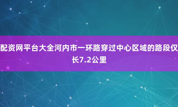 配资网平台大全河内市一环路穿过中心区域的路段仅长7.2公里