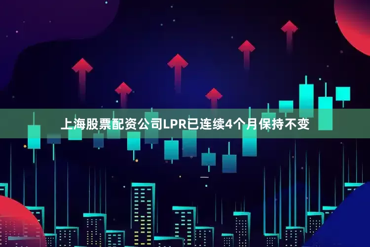 上海股票配资公司LPR已连续4个月保持不变