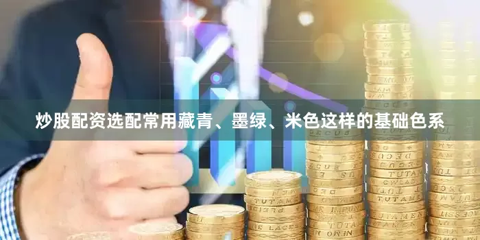 炒股配资选配常用藏青、墨绿、米色这样的基础色系