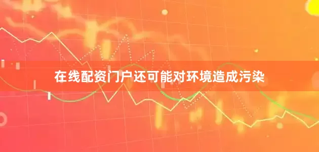 在线配资门户还可能对环境造成污染