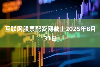 互联网股票配资网截止2025年8月31日