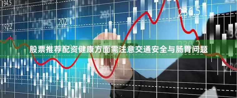 股票推荐配资健康方面需注意交通安全与肠胃问题