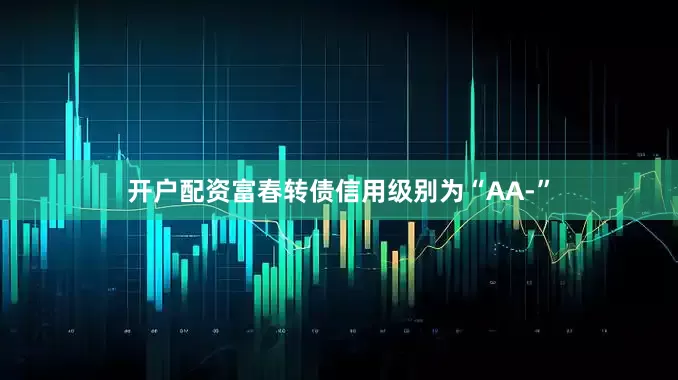 开户配资富春转债信用级别为“AA-”
